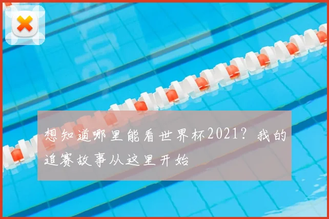 想知道哪里能看世界杯2021？我的追赛故事从这里开始