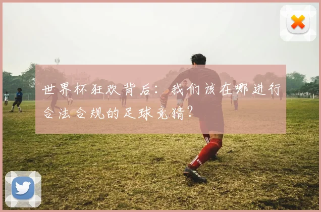 世界杯狂欢背后：我们该在哪进行合法合规的足球竞猜？