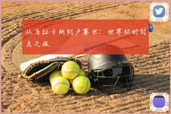从马拉卡纳到卢赛尔：世界杯的时光之旅