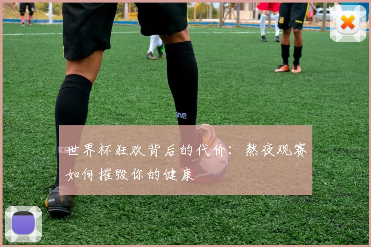 世界杯狂欢背后的代价：熬夜观赛如何摧毁你的健康
