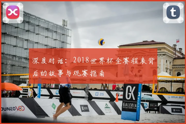 深度对话:2018世界杯全赛程表背后的故事与观赛指南