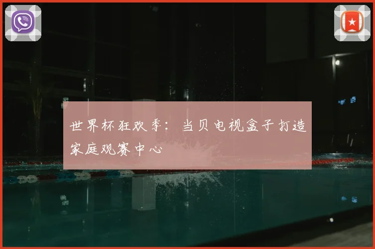世界杯狂欢季：当贝电视盒子打造家庭观赛中心