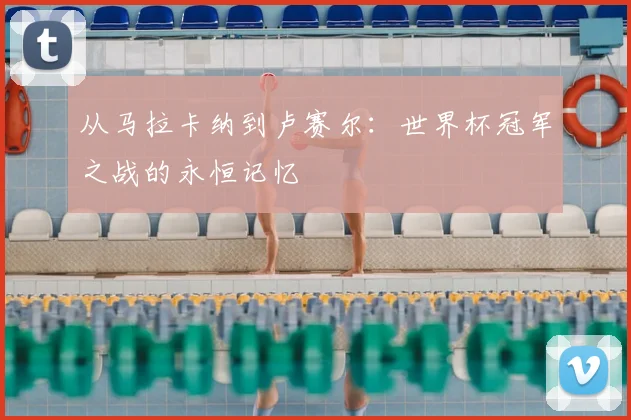 从马拉卡纳到卢赛尔：世界杯冠军之战的永恒记忆