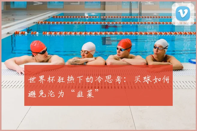 世界杯狂热下的冷思考：买球如何避免沦为“韭菜”