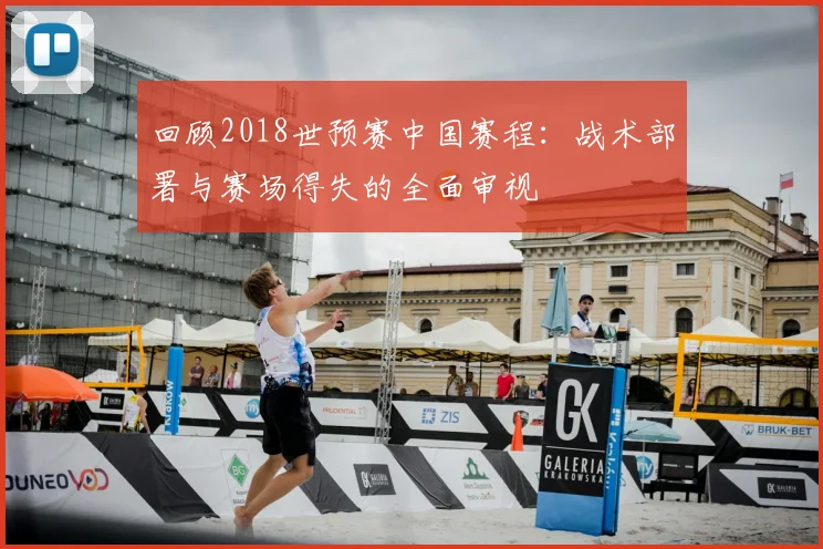 回顾2018世预赛中国赛程：战术部署与赛场得失的全面审视