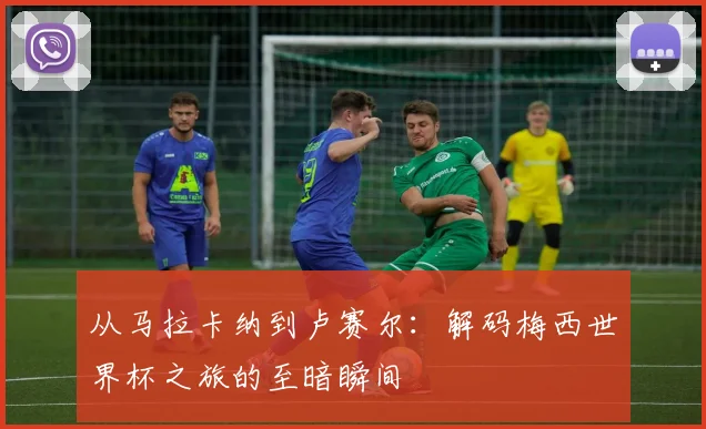 从马拉卡纳到卢赛尔：解码梅西世界杯之旅的至暗瞬间
