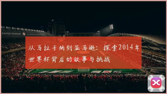 从马拉卡纳到亚马逊：探索2014年世界杯背后的故事与挑战