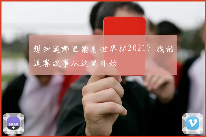 想知道哪里能看世界杯2021？我的追赛故事从这里开始