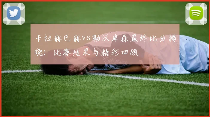 卡拉赫巴赫vs勒沃库森最终比分揭晓：比赛结果与精彩回顾