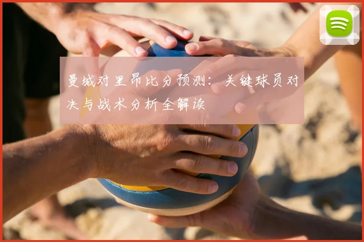 曼城对里昂比分预测:关键球员对决与战术分析全解读