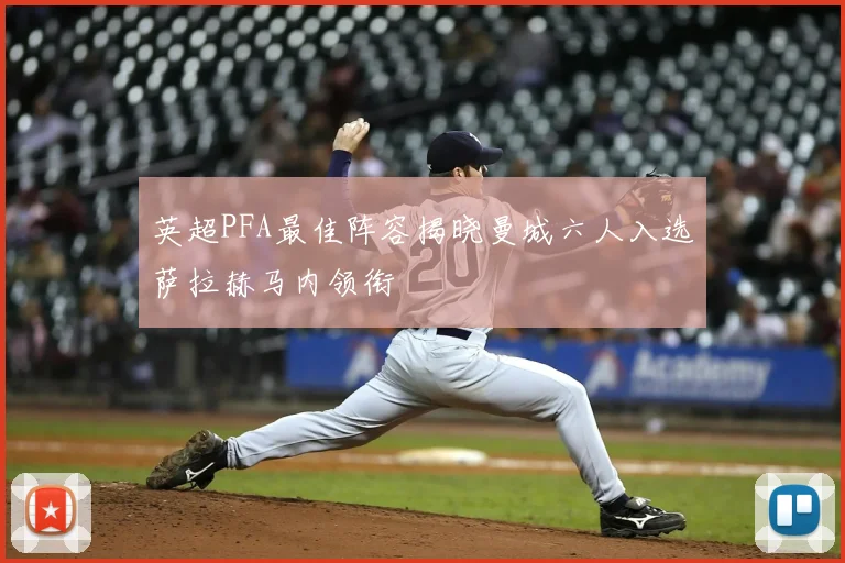 英超PFA最佳阵容揭晓曼城六人入选萨拉赫马内领衔