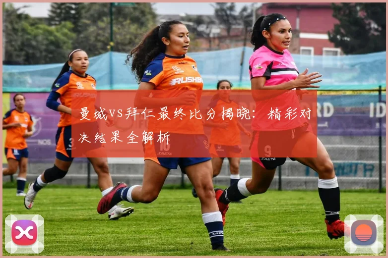 曼城vs拜仁最终比分揭晓：精彩对决结果全解析