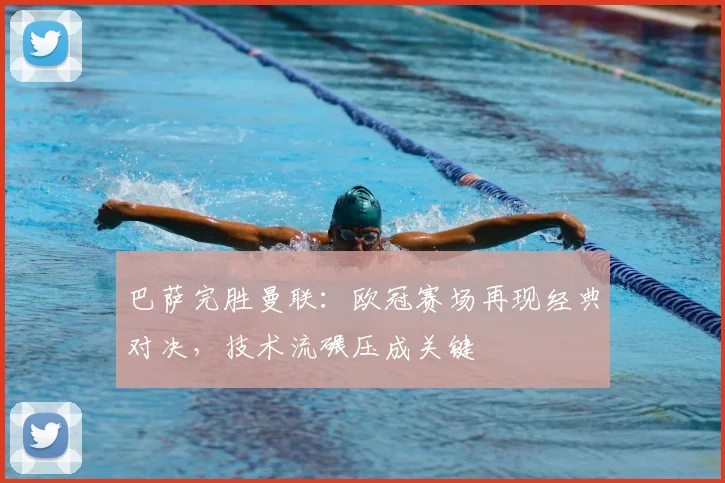 巴萨完胜曼联：欧冠赛场再现经典对决，技术流碾压成关键