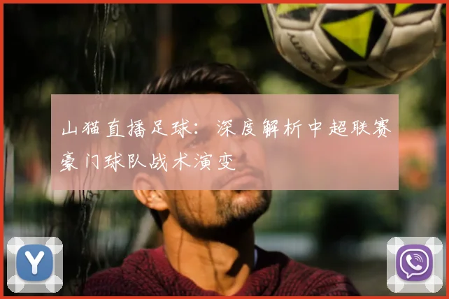 山猫直播足球：深度解析中超联赛豪门球队战术演变