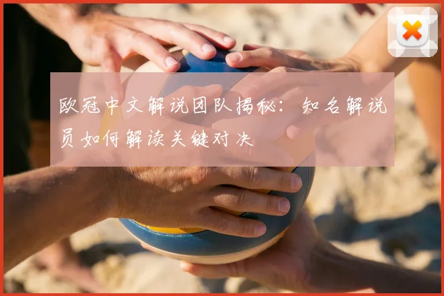 欧冠中文解说团队揭秘：知名解说员如何解读关键对决