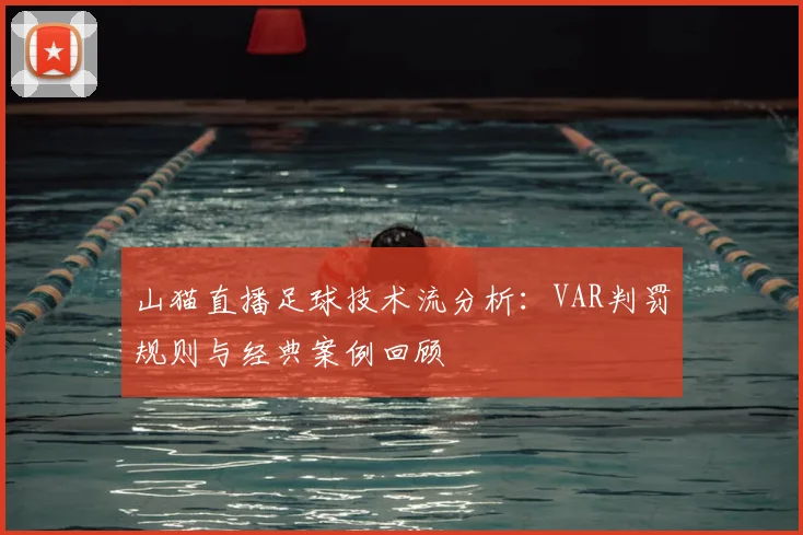 山猫直播足球技术流分析：VAR判罚规则与经典案例回顾